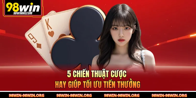 5 chiến thuật cược hay giúp tối ưu tiền thưởng