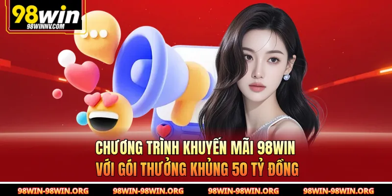 Chương trình khuyến mãi 98Win với gói thưởng khủng 50 tỷ đồng 