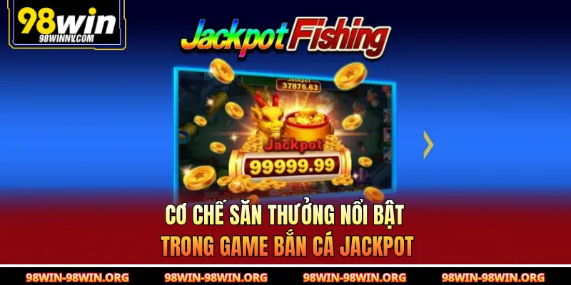 Cơ chế săn thưởng nổi bật trong game bắn cá Jackpot