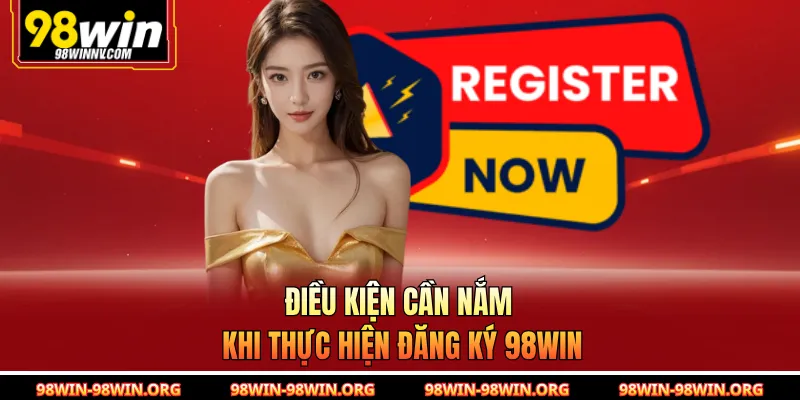Điều kiện cần nắm khi thực hiện đăng ký 98Win 