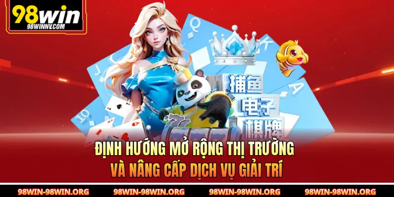 Định hướng mở rộng thị trường và nâng cấp dịch vụ giải trí 
