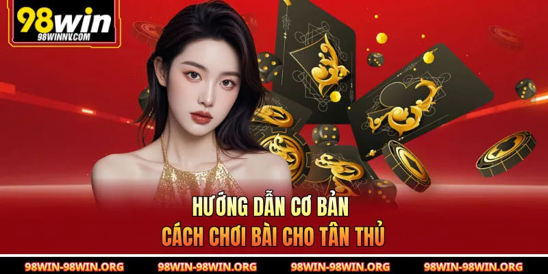 Hướng dẫn cơ bản cách chơi bài cho tân thủ