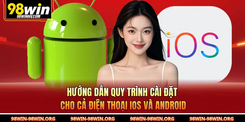 Hướng dẫn quy trình cài đặt cho cả điện thoại iOS và Android