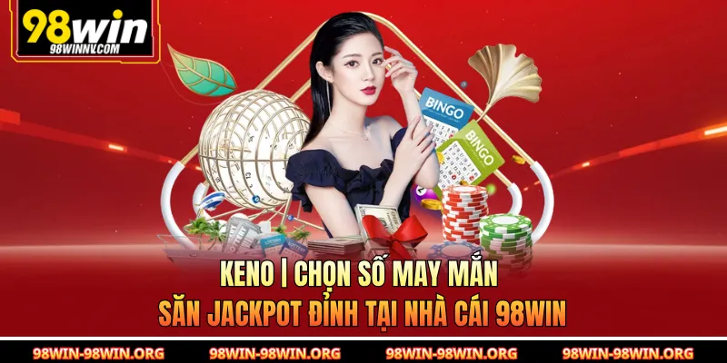 Keno | Chọn Số May Mắn Săn Jackpot Đỉnh Tại Nhà Cái 98Win