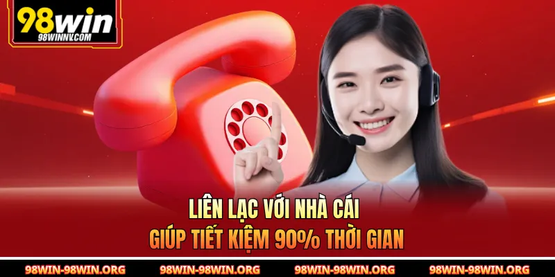 Liên lạc với nhà cái giúp tiết kiệm 90% thời gian