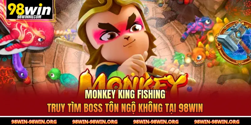 Monkey King Fishing | Truy Tìm Boss Tôn Ngộ Không Tại 98Win
