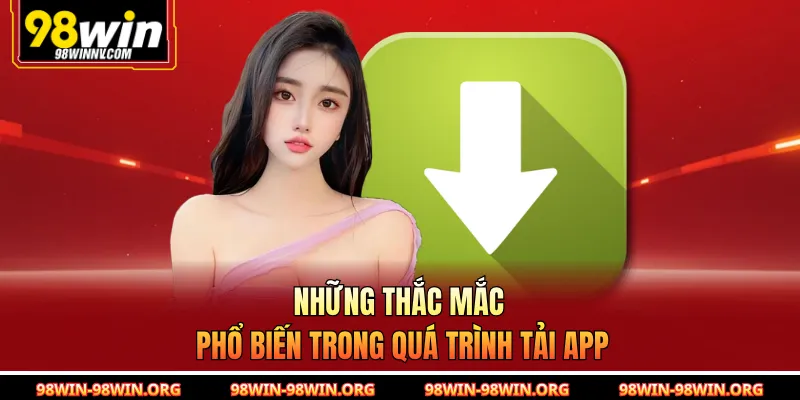 Những thắc mắc phổ biến trong quá trình tải app