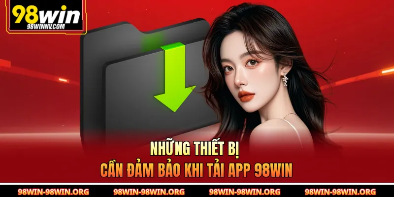 Những thiết bị cần đảm bảo khi tải app 98Win 