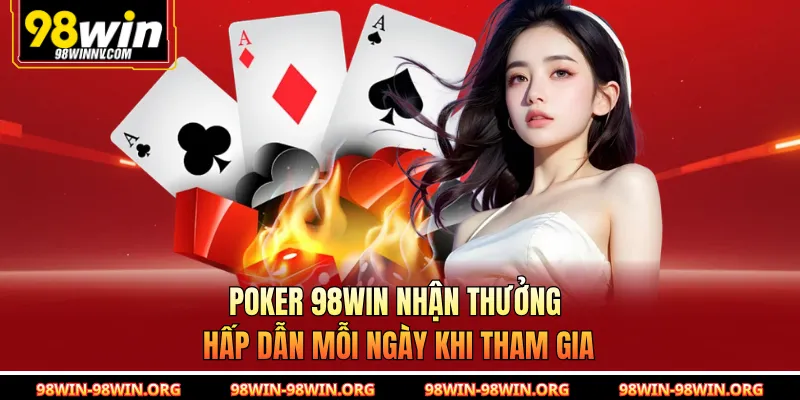 Poker 98Win Nhận Thưởng Hấp Dẫn Mỗi Ngày Khi Tham Gia