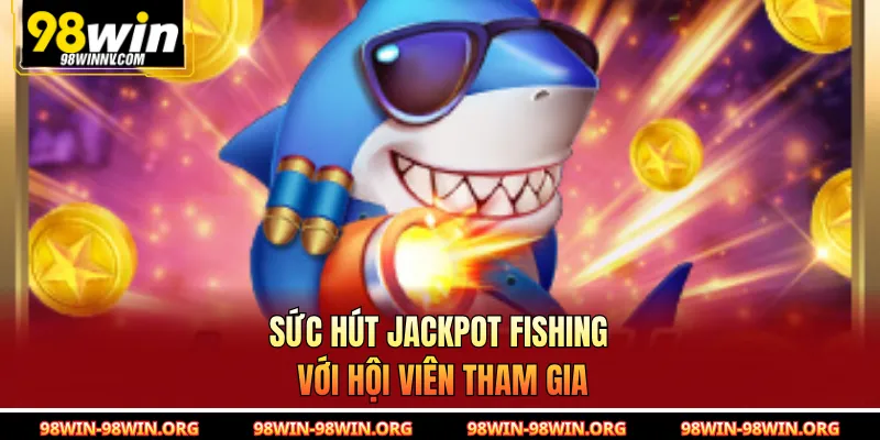 Sức hút Jackpot Fishing với hội viên tham gia 