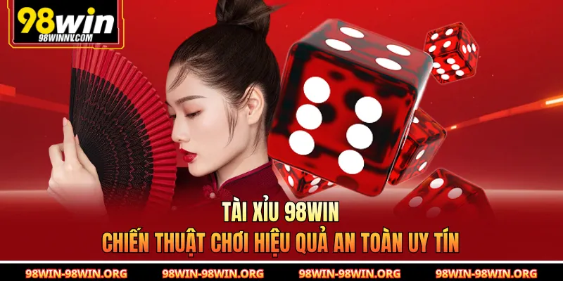Tài Xỉu 98Win - Chiến Thuật Chơi Hiệu Quả An Toàn Uy Tín