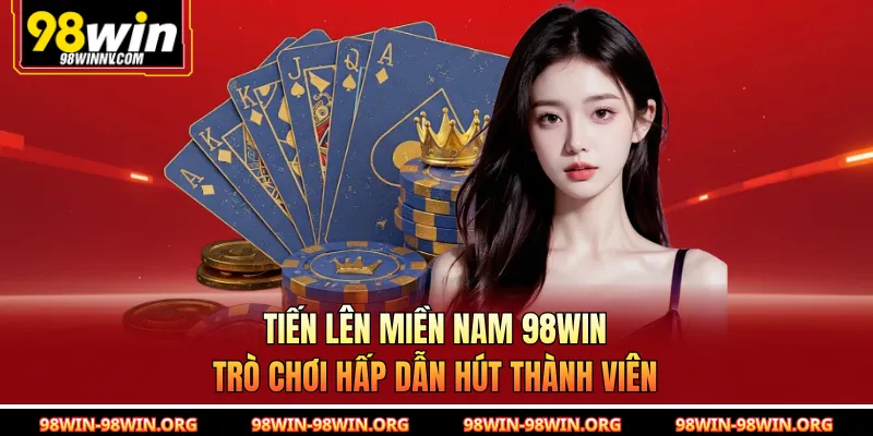 Tiến Lên Miền Nam 98Win - Trò Chơi Hấp Dẫn Hút Thành Viên