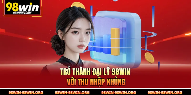 Trở thành đại lý 98Win với thu nhập khủng 