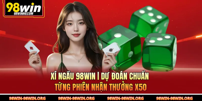 Xí Ngầu 98Win | Dự Đoán Chuẩn Từng Phiên Nhận Thưởng x50