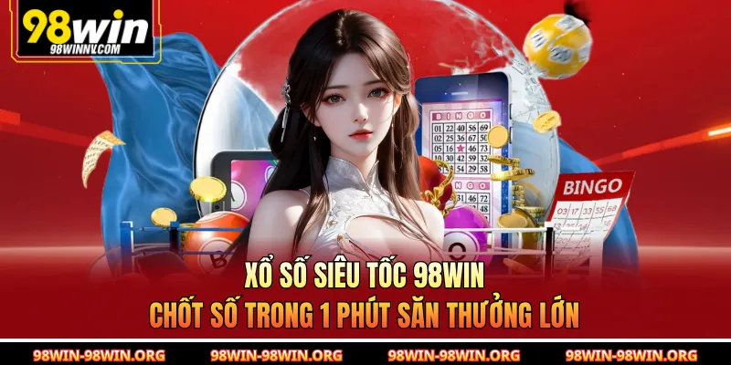 Xổ Số Siêu Tốc 98Win | Chốt Số Trong 1 Phút Săn Thưởng Lớn