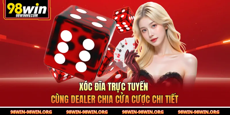 Xóc đĩa trực tuyến cùng dealer chia cửa cược chi tiết