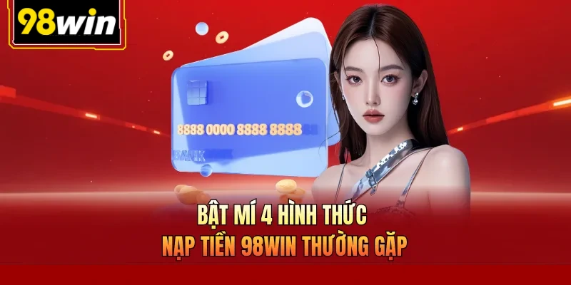 Bật mí 4 hình thức nạp tiền 98Win thường gặp