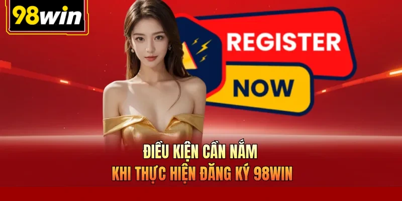 Điều kiện cần nắm khi thực hiện đăng ký 98Win
