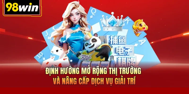 Định hướng mở rộng thị trường và nâng cấp dịch vụ giải trí