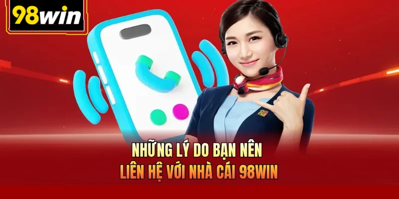 Những lý do bạn nên liên hệ với nhà cái 98Win