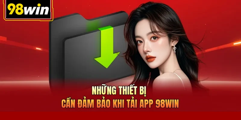 Những thiết bị cần đảm bảo khi tải app 98Win