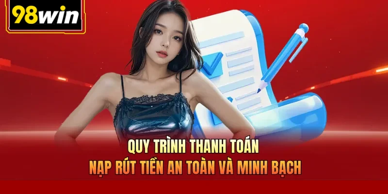 Quy trình thanh toán nạp rút tiền an toàn và minh bạch